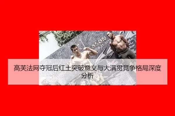 高芙法网夺冠后红土突破意义与大满贯竞争格局深度分析