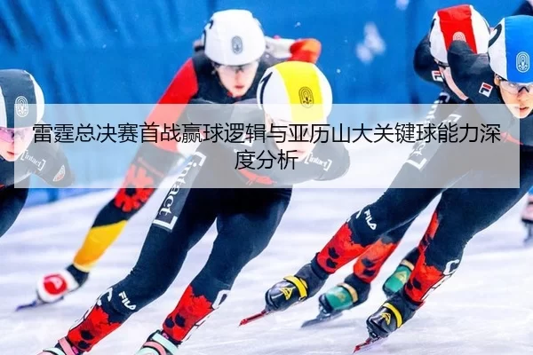 lei-ting-zong-jue-sai-shou-zhan-ying-qiu-luo-ji-yu-ya-li-shan-da-guan-jian-qiu-neng-li-shen-du-fen-xi-2-237.jpg